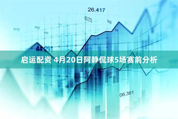 启运配资 4月20日阿静侃球5场赛前分析