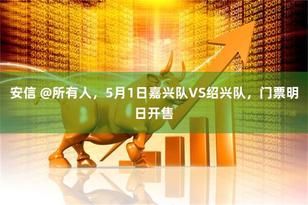 安信 @所有人，5月1日嘉兴队VS绍兴队，门票明日开售